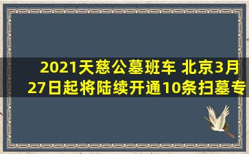 2021天慈公墓班车 北京3月27日起将陆续开通10条扫墓专线